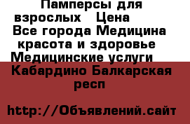 Памперсы для взрослых › Цена ­ 200 - Все города Медицина, красота и здоровье » Медицинские услуги   . Кабардино-Балкарская респ.